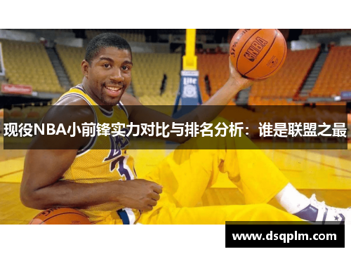 现役NBA小前锋实力对比与排名分析：谁是联盟之最