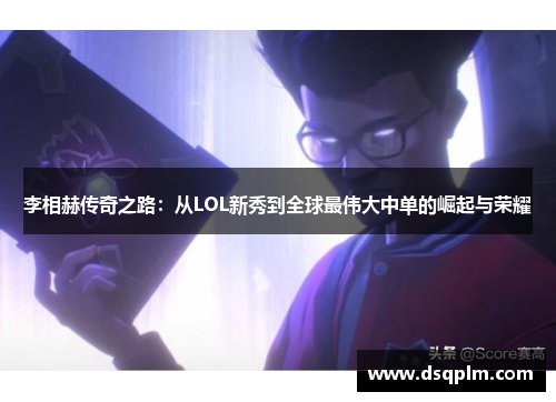 李相赫传奇之路：从LOL新秀到全球最伟大中单的崛起与荣耀