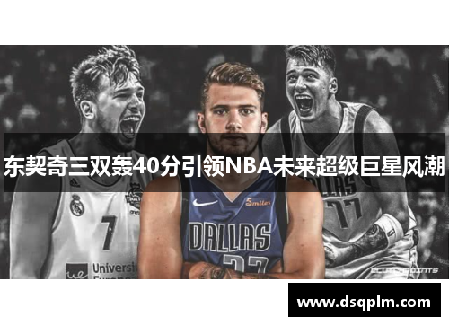 东契奇三双轰40分引领NBA未来超级巨星风潮