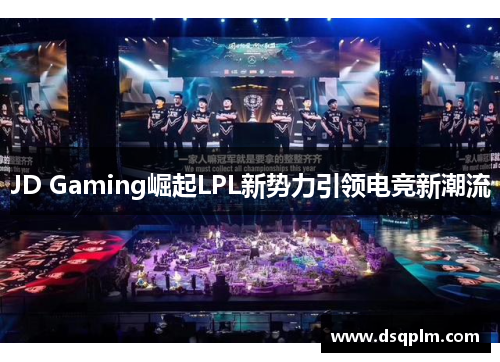 JD Gaming崛起LPL新势力引领电竞新潮流